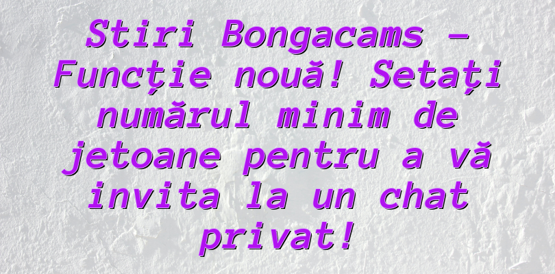 Stiri Bongacams –   Funcție nouă!  Setați numărul minim de jetoane pentru a vă invita la un chat privat!