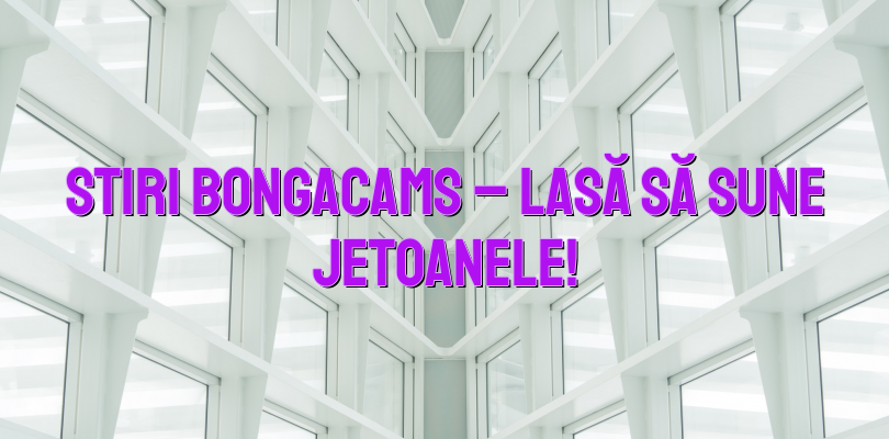 Stiri Bongacams – Lasă să sune jetoanele!