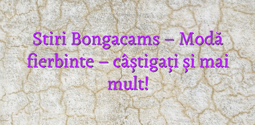 Stiri Bongacams – Modă fierbinte – câștigați și mai mult!