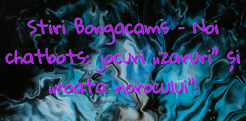 Stiri Bongacams – Noi chatbots: jocuri „zaruri” și „roata norocului”!