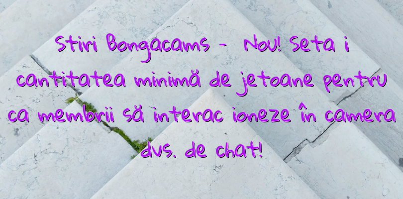 Stiri Bongacams –   Nou!  Setați cantitatea minimă de jetoane pentru ca membrii să interacționeze în camera dvs. de chat!