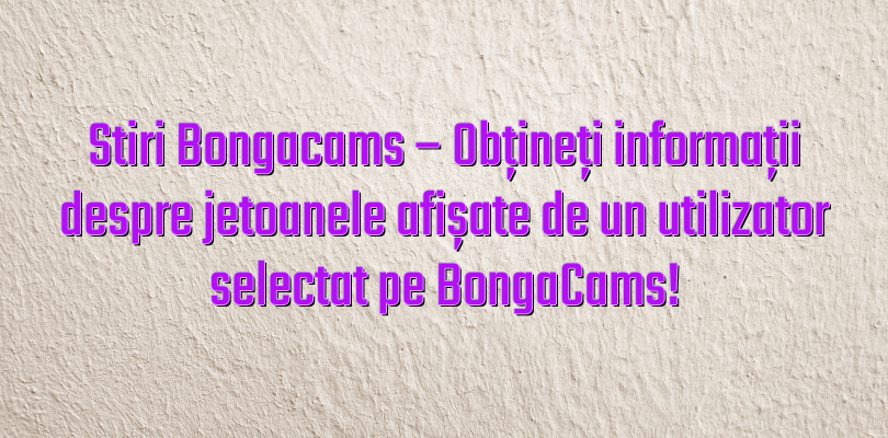 Stiri Bongacams – Obțineți informații despre jetoanele afișate de un utilizator selectat pe BongaCams!